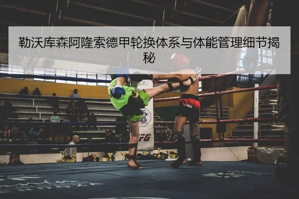 勒沃库森阿隆索德甲轮换体系与体能管理细节揭秘