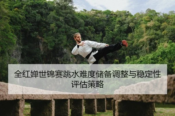 quan-hong-chan-shi-jin-sai-tiao-shui-nan-du-chu-bei-tiao-zheng-yu-wen-ding-xing-ping-gu-ce-lve-2-634.jpg